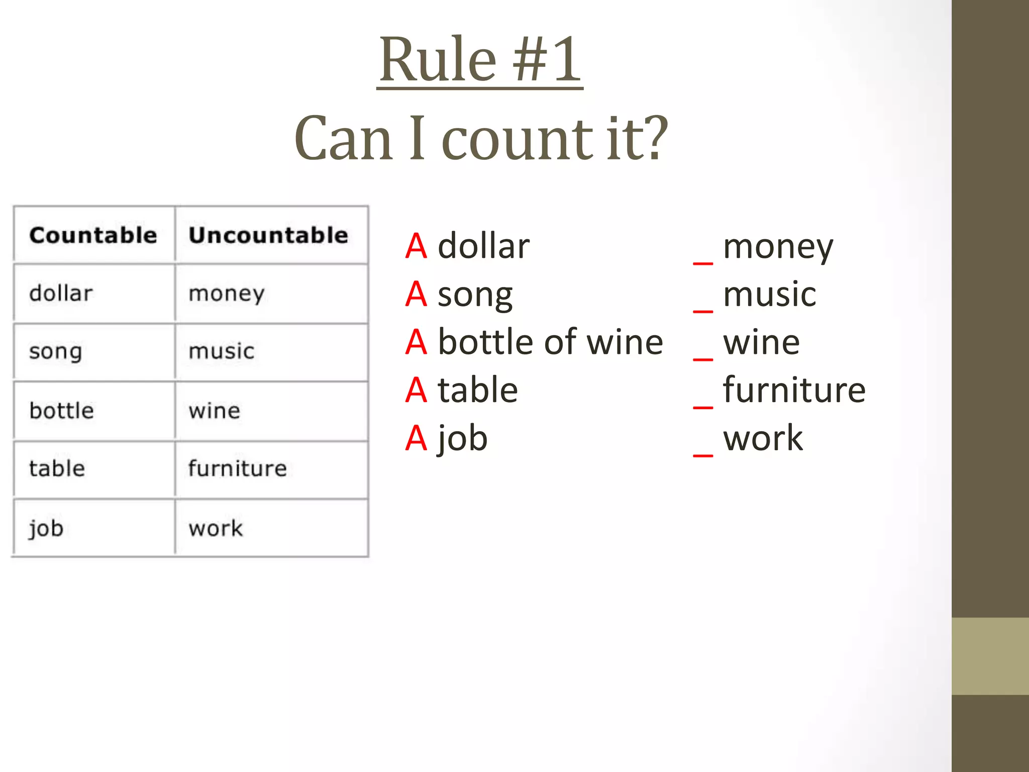 Rule #1
Can I count it?
A dollar
A song
A bottle of wine
A table
A job
_ money
_ music
_ wine
_ furniture
_ work
 