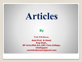 Articles
By
Prof. R.R.Borse,
Asst.Prof. & Head,
Eng.Dept.,
BP Arts,SMA Sci.,KKC Com.College,
Chalisgaon
ravindraborse1@gmail.com
 