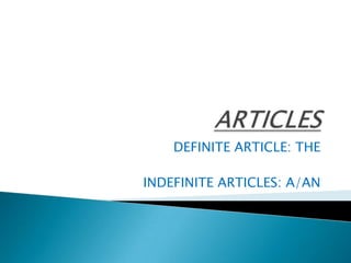 ARTICLES DEFINITE ARTICLE: THE INDEFINITE ARTICLES: A/AN 