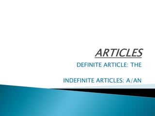 DEFINITE ARTICLE: THE

INDEFINITE ARTICLES: A/AN
 