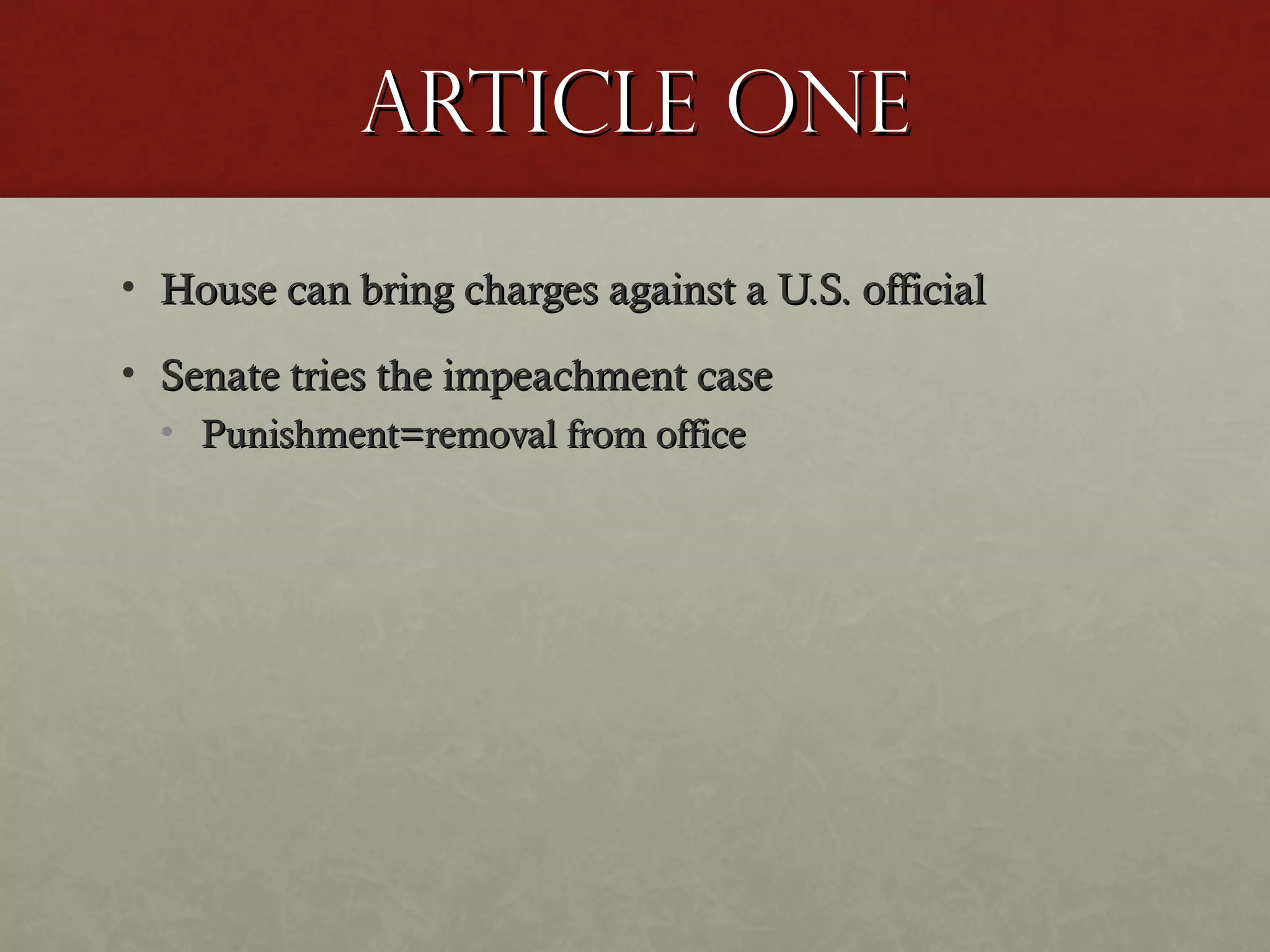 Article oneArticle one
• House can bring charges against a U.S. officialHouse can bring charges against a U.S. official
• Senate tries the impeachment caseSenate tries the impeachment case
• Punishment=removal from officePunishment=removal from office
 