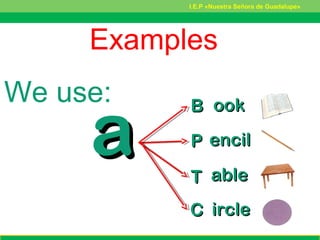 aa
BB ookook
PP encilencil
TT ableable
CC ircleircle
We use:
I.E.P «Nuestra Señora de Guadalupe»
Examples
 