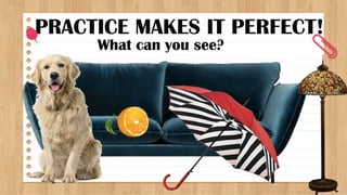 PRACTICE MAKES IT PERFECT!
What can you see?
 