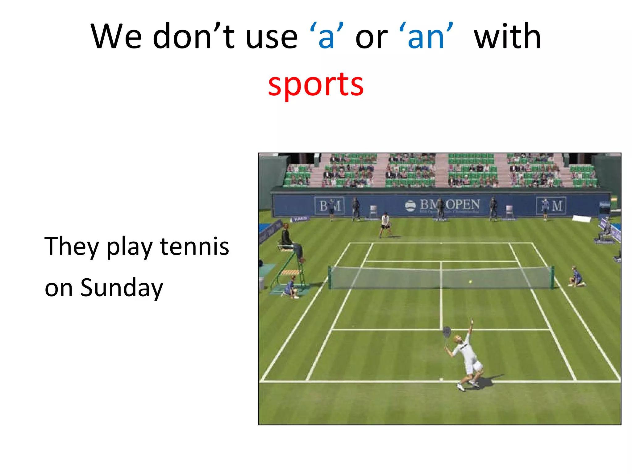 We don’t use ‘a’ or ‘an’ with sports They play tennis on Sunday