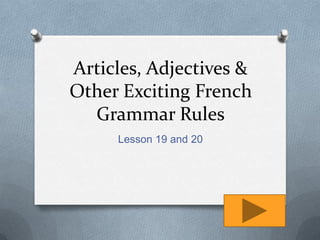 Articles, Adjectives &
Other Exciting French
  Grammar Rules
     Lesson 19 and 20
 