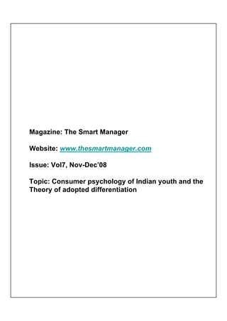 Magazine: The Smart Manager

Website: www.thesmartmanager.com

Issue: Vol7, Nov-Dec’08

Topic: Consumer psychology of Indian youth and the
Theory of adopted differentiation
 