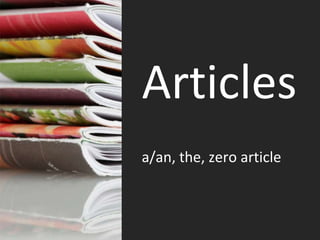 Articles
a/an, the, zero article
 