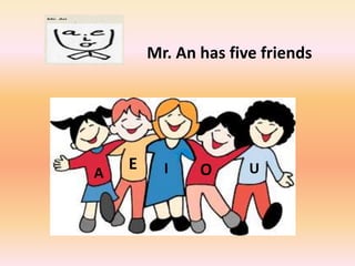 Mr. An has five friends
A
E I O U
 