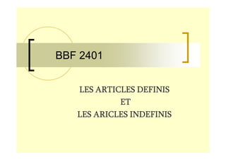 BBF 2401


   LES ARTICLES DEFINIS
            ET
   LES ARICLES INDEFINIS
 