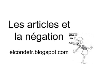 Les articles et 
la négation 
elcondefr.blogspot.com 
 