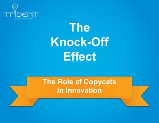 The
  Knock-Off
   Effect
The Role of Copycats
    in Innovation
 