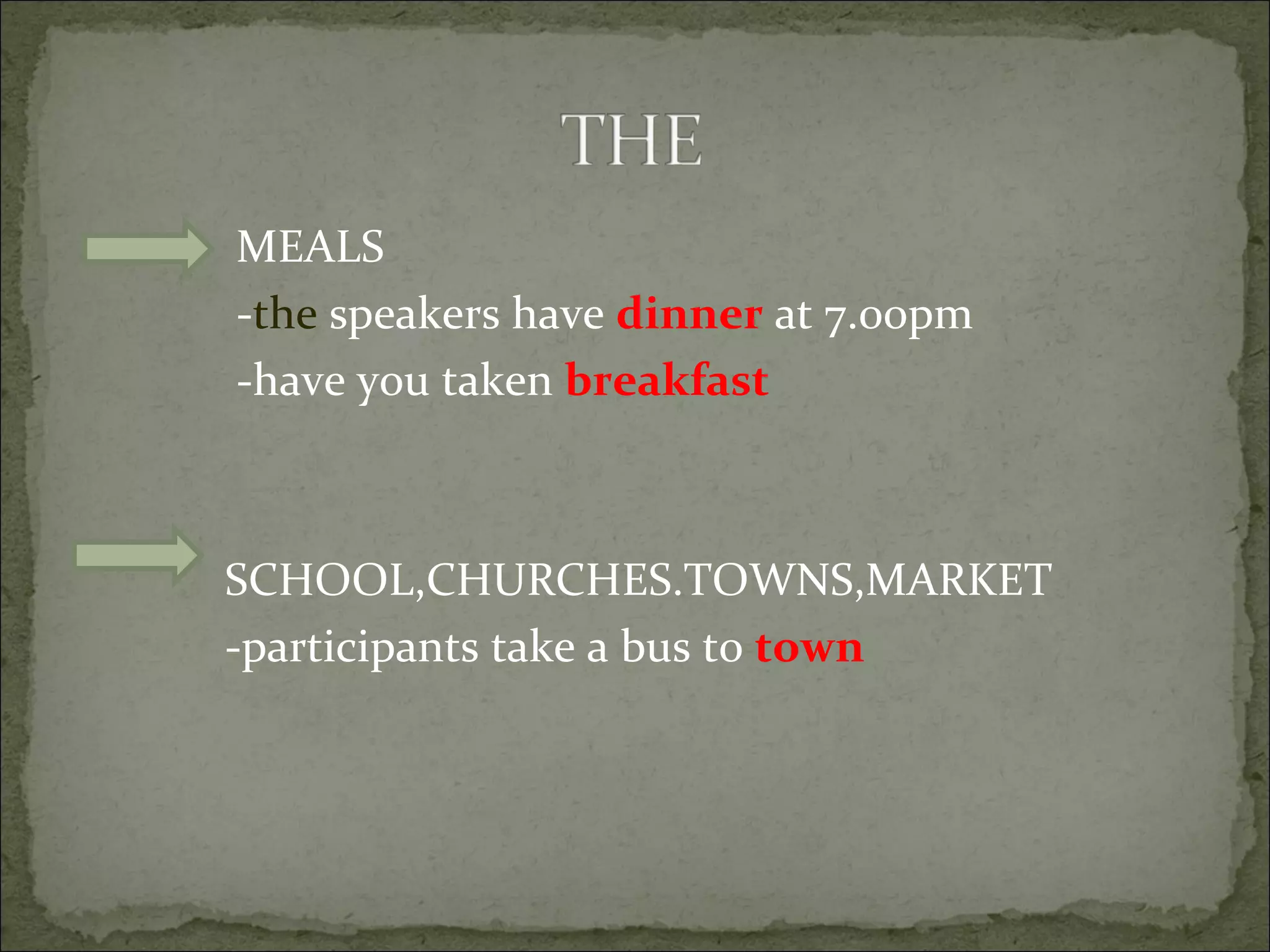 MEALS - the  speakers have  dinner  at 7.00pm -have you taken  breakfast SCHOOL,CHURCHES.TOWNS,MARKET -participants take a bus to  town 
