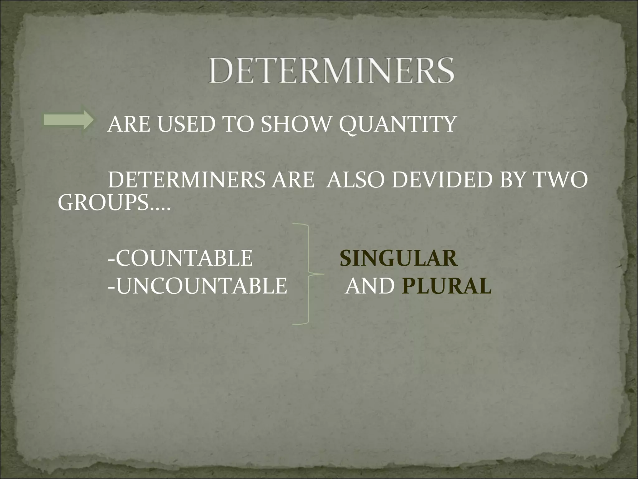 ARE USED TO SHOW QUANTITY DETERMINERS ARE  ALSO DEVIDED BY TWO GROUPS…. -COUNTABLE  SINGULAR   -UNCOUNTABLE  AND  PLURAL 