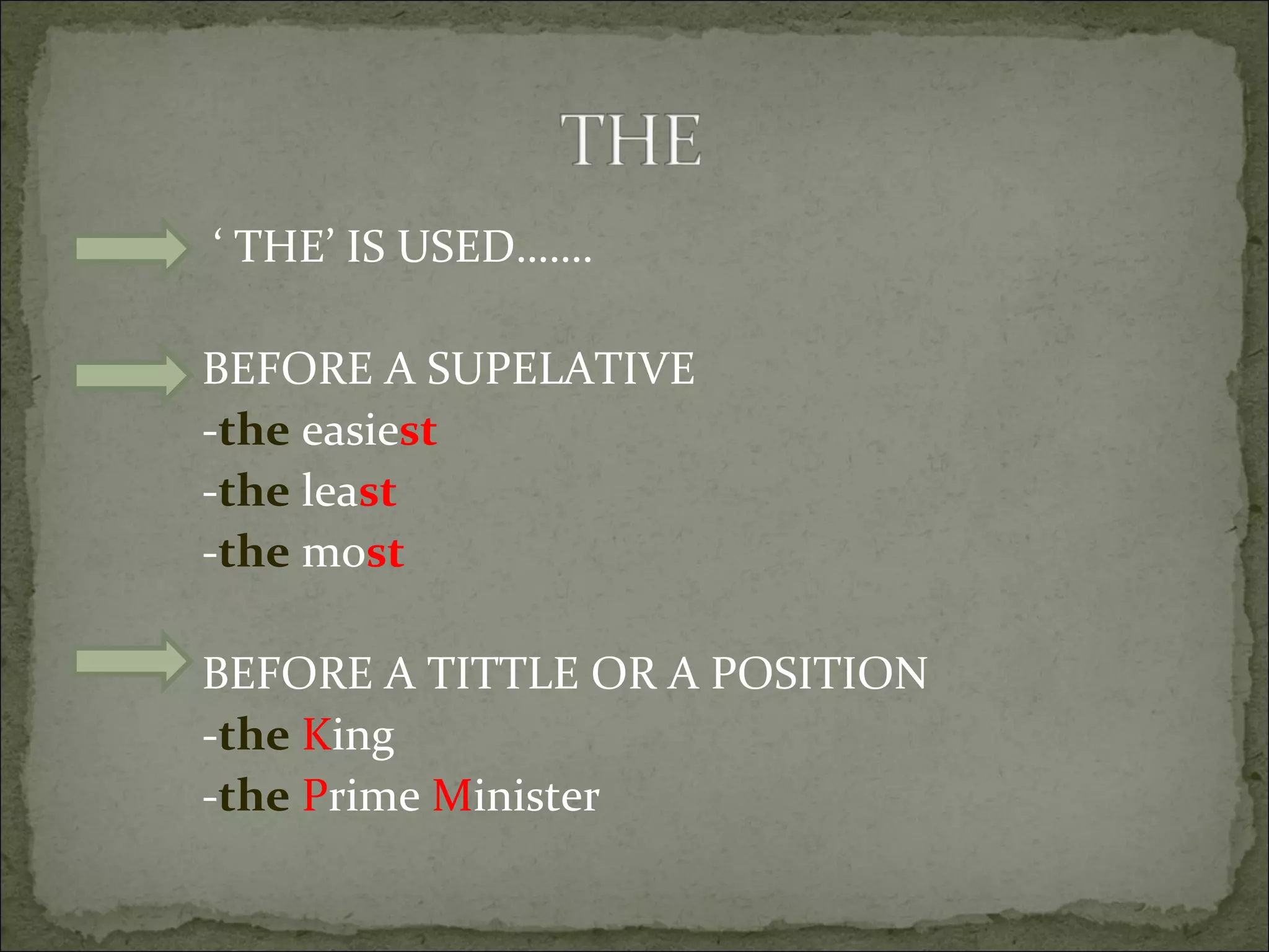 ‘  THE’ IS USED……. BEFORE A SUPELATIVE - the  easie st - the  lea st - the  mo st BEFORE A TITTLE OR A POSITION - the   K ing - the   P rime  M inister 