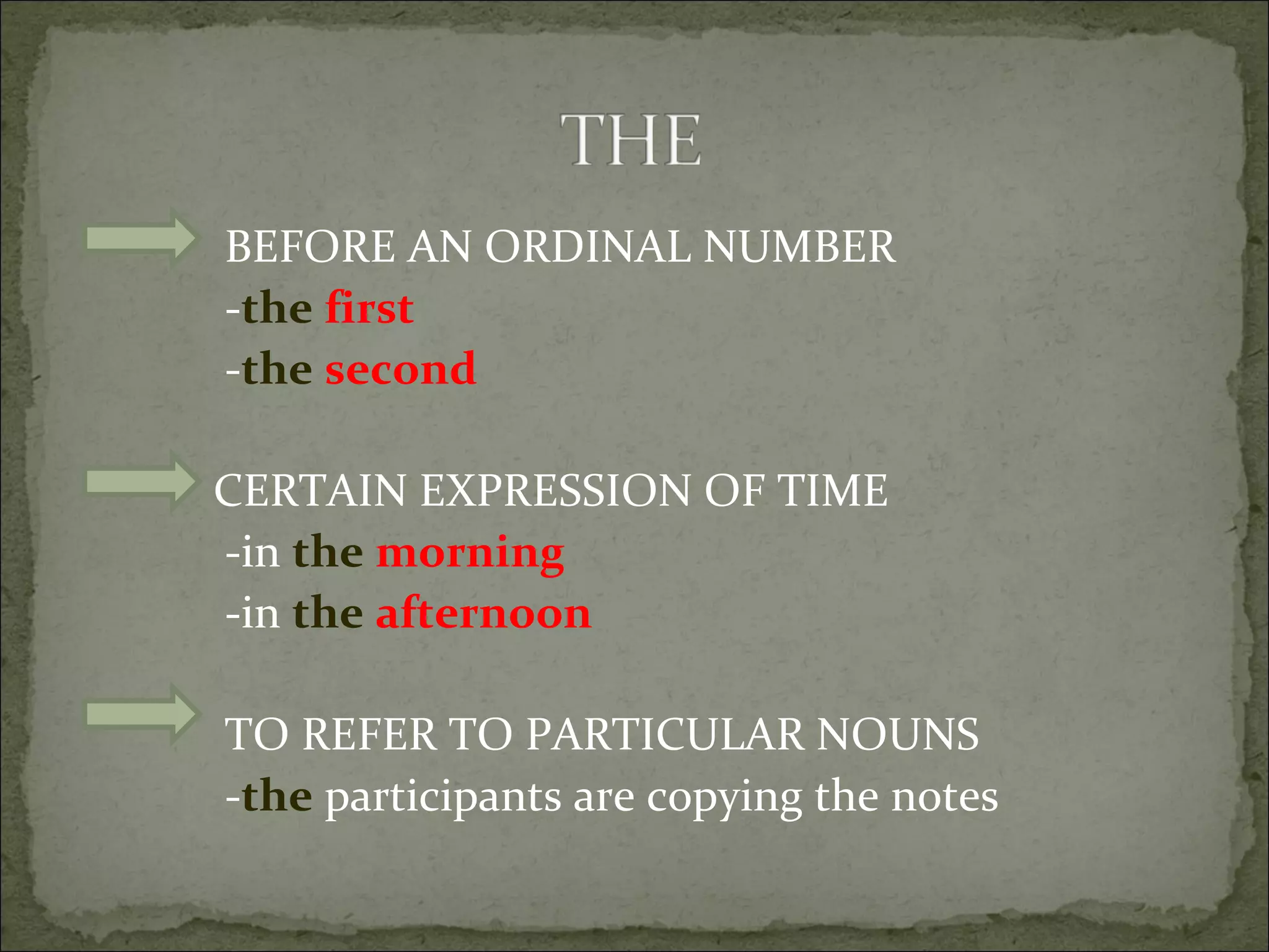 BEFORE AN ORDINAL NUMBER - the   first - the   second CERTAIN EXPRESSION OF TIME -in  the   morning -in  the   afternoon TO REFER TO PARTICULAR NOUNS - the  participants are copying the notes 