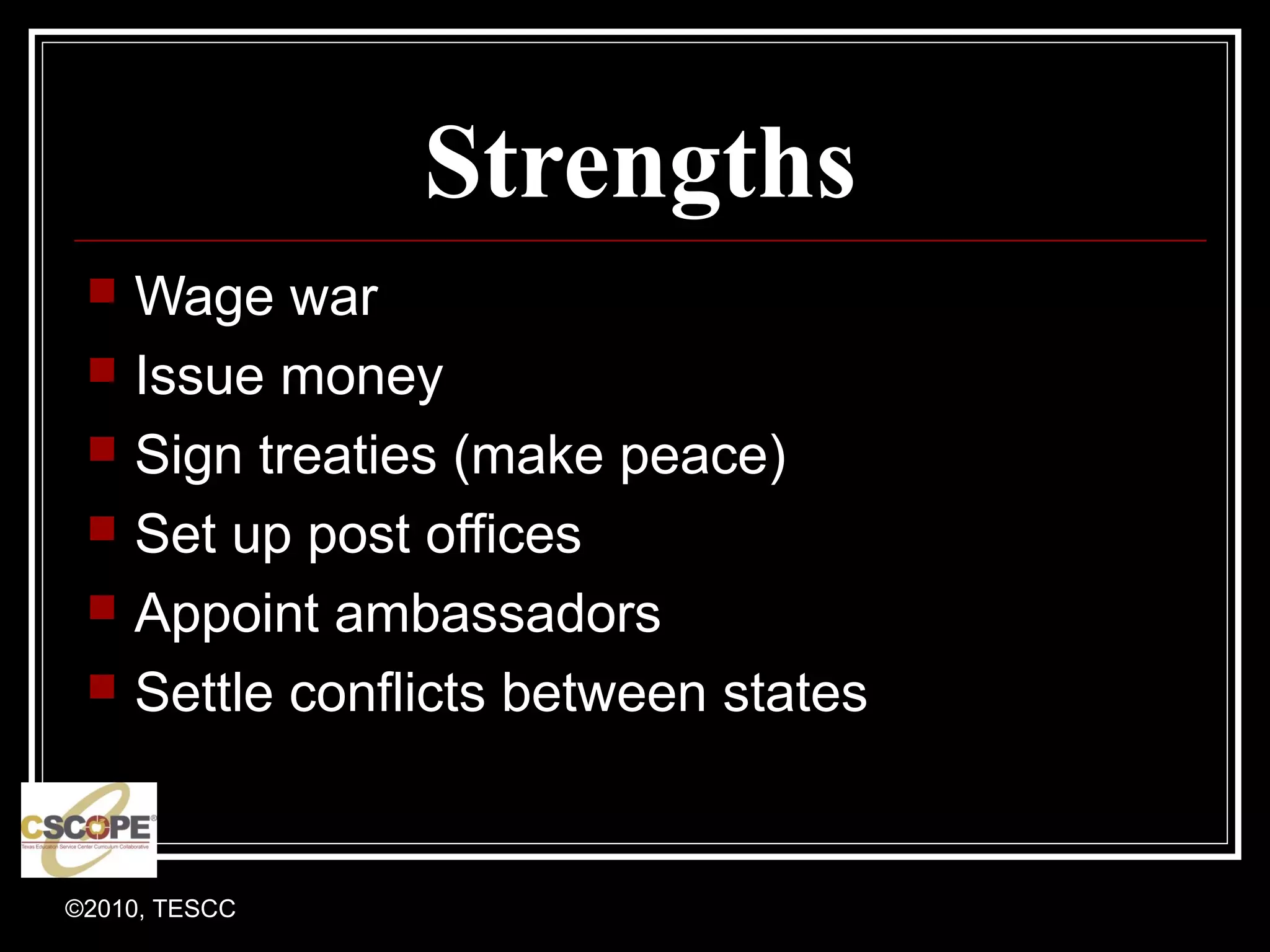 ©2010, TESCC
Strengths
Wage war
Issue money
Sign treaties (make peace)
Set up post offices
Appoint ambassadors
Settle conflicts between states