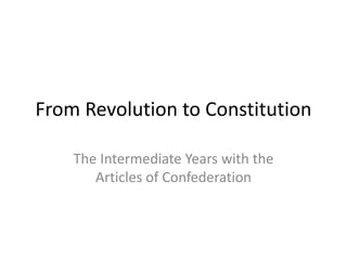 From Revolution to Constitution

    The Intermediate Years with the
       Articles of Confederation
 
