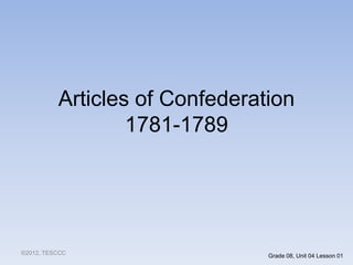 Articles of Confederation
1781-1789
©2012, TESCCC Grade 08, Unit 04 Lesson 01
 