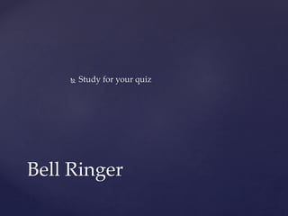  Study for your quiz
Bell Ringer
 