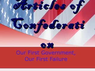 Articles of Confederation Our First Government, Our First Failure 