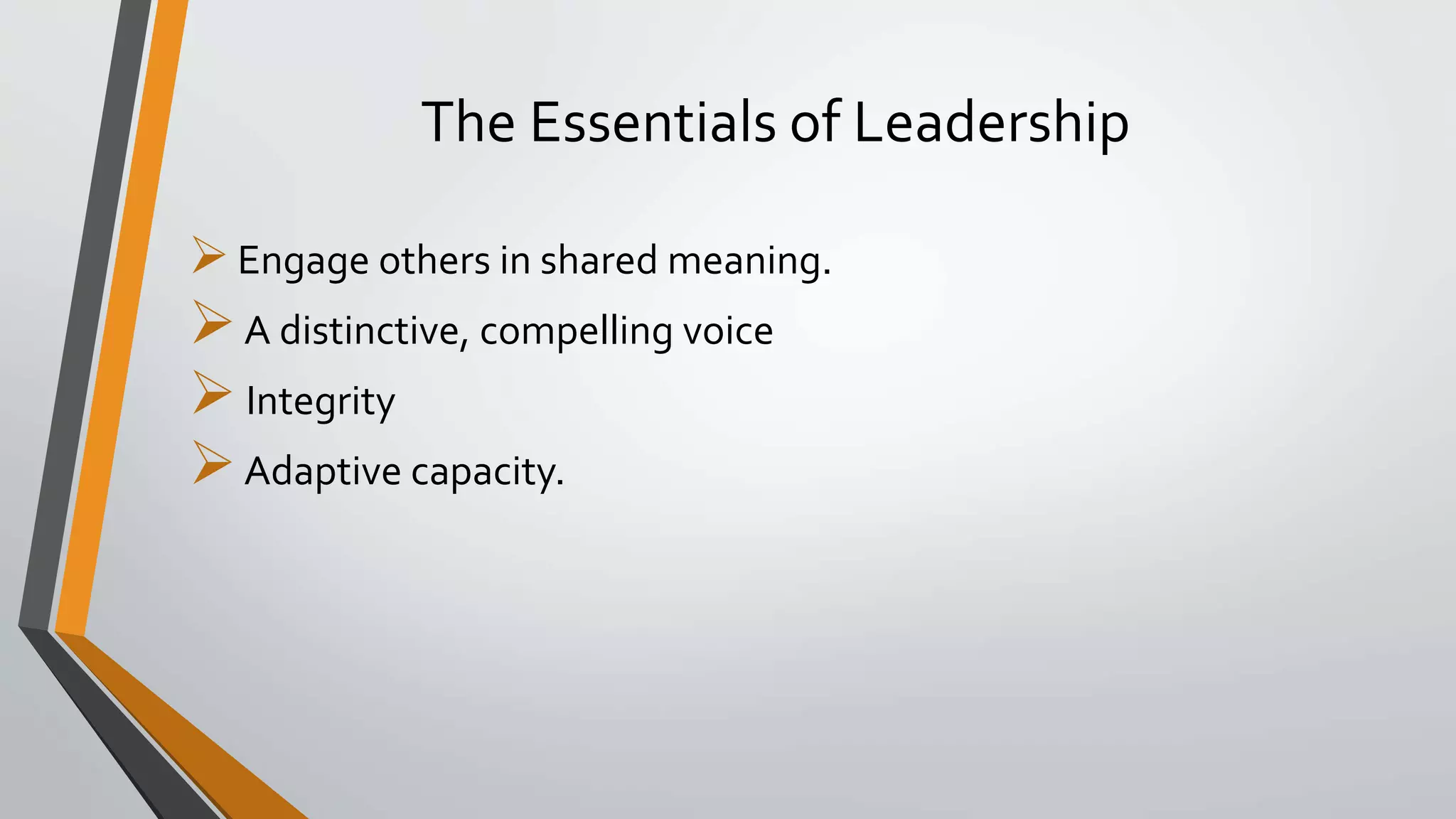 The Essentials of Leadership
Engage others in shared meaning.
A distinctive, compelling voice
Integrity
Adaptive capacity.
 