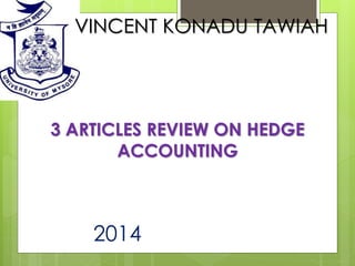 2014 1
VINCENT KONADU TAWIAH
3 ARTICLES REVIEW ON HEDGE
ACCOUNTING
 