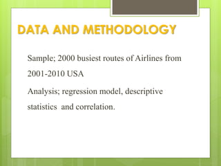 DATA AND METHODOLOGY
Sample; 2000 busiest routes of Airlines from
2001-2010 USA
Analysis; regression model, descriptive
statistics and correlation.
 