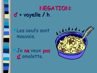NNEEGGAATTIIOONN:: 
dd’’ ++ vvooyyeellllee // hh 
Les oeufs sont 
mauvais. 
Je nnee veux ppaass 
dd’’ omelette. 
 