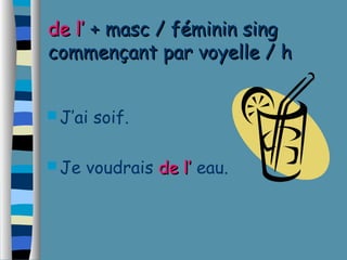 ddee ll’’ ++ mmaasscc // fféémmiinniinn ssiinngg 
ccoommmmeennççaanntt ppaarr vvooyyeellllee // hh 
J’ai soif. 
Je voudrais ddee ll’’ eau. 
 