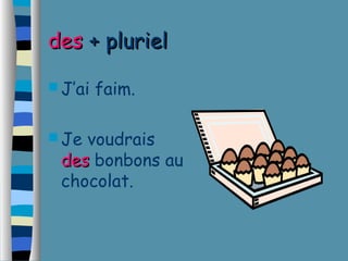 ddeess ++ pplluurriieell 
J’ai faim. 
Je voudrais 
ddeess bonbons au 
chocolat. 
 