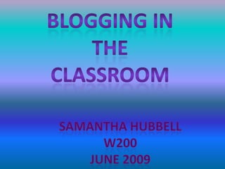 Blogging In the  Classroom Samantha Hubbell W200 June 2009 
