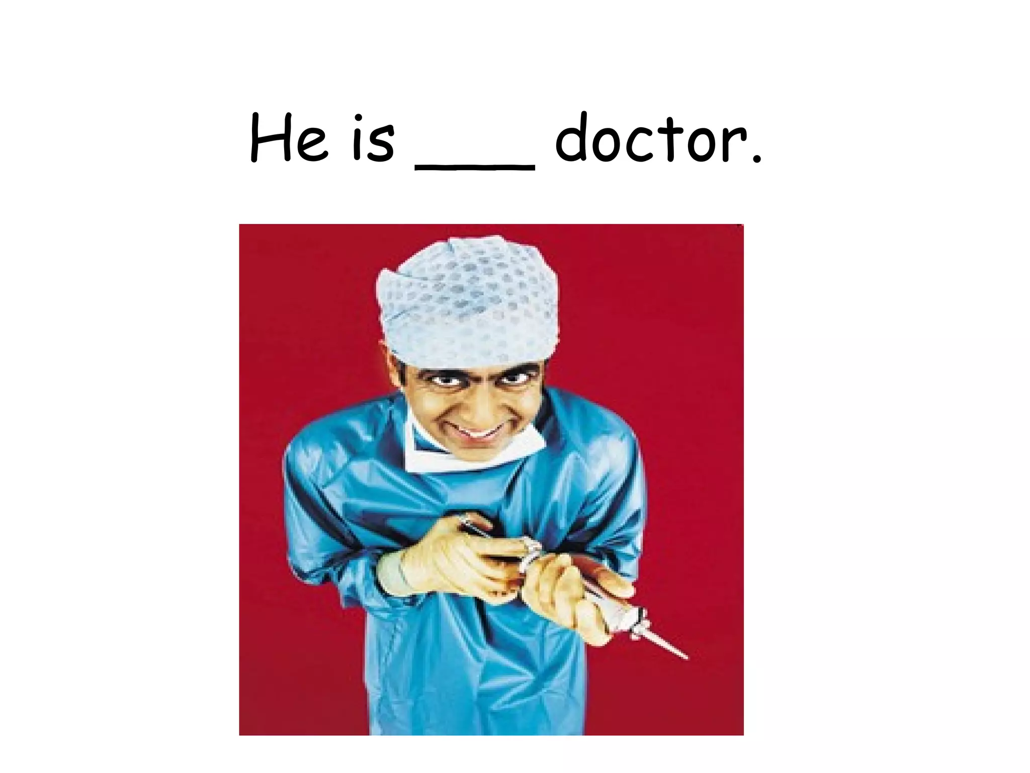 He is ___ doctor.  