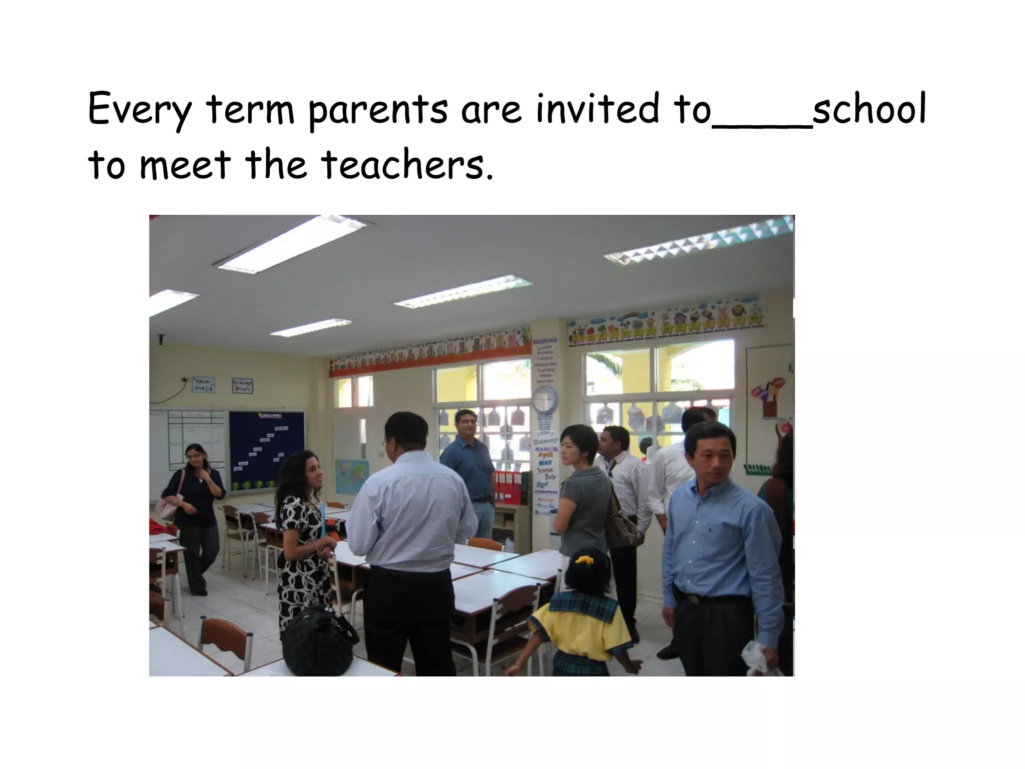 Every term parents are invited to____school to meet the teachers. 