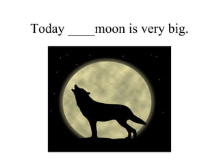 Today ____moon is very big. 