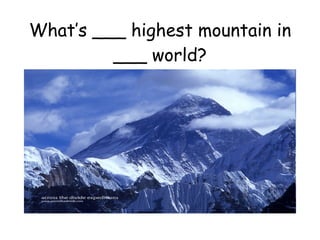 What’s ___ highest mountain in ___ world? 
