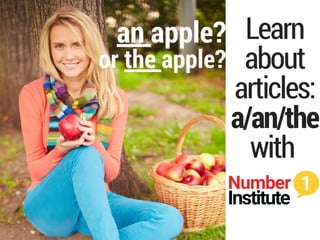 Learn
about
articles:
a/an/the
with
an apple?
or the apple?
 