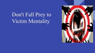 Don't Fall Prey to
Victim Mentality
 