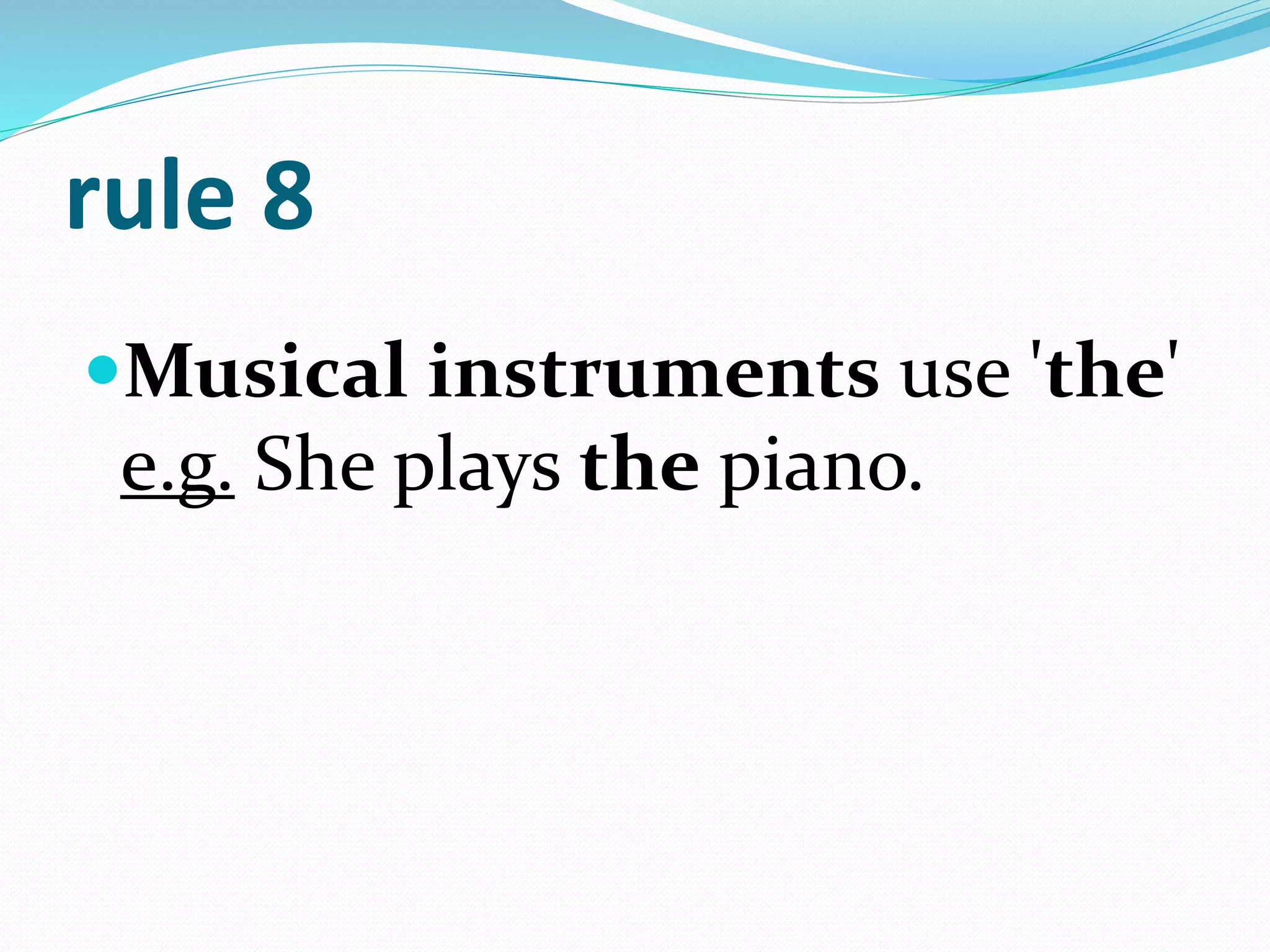 rule 8
Musical instruments use 'the'
e.g. She plays the piano.
 