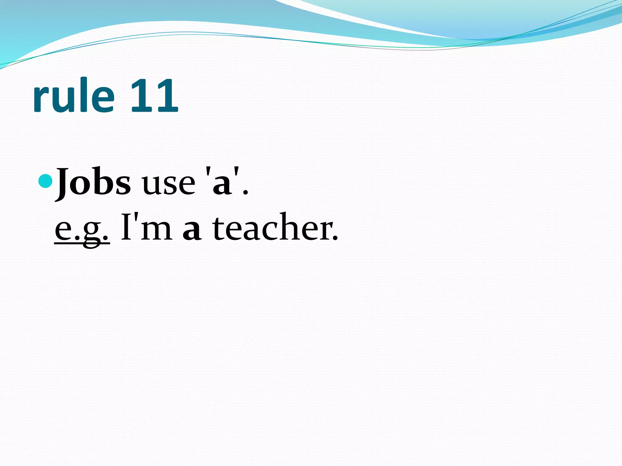 rule 11
Jobs use 'a'.
e.g. I'm a teacher.
 