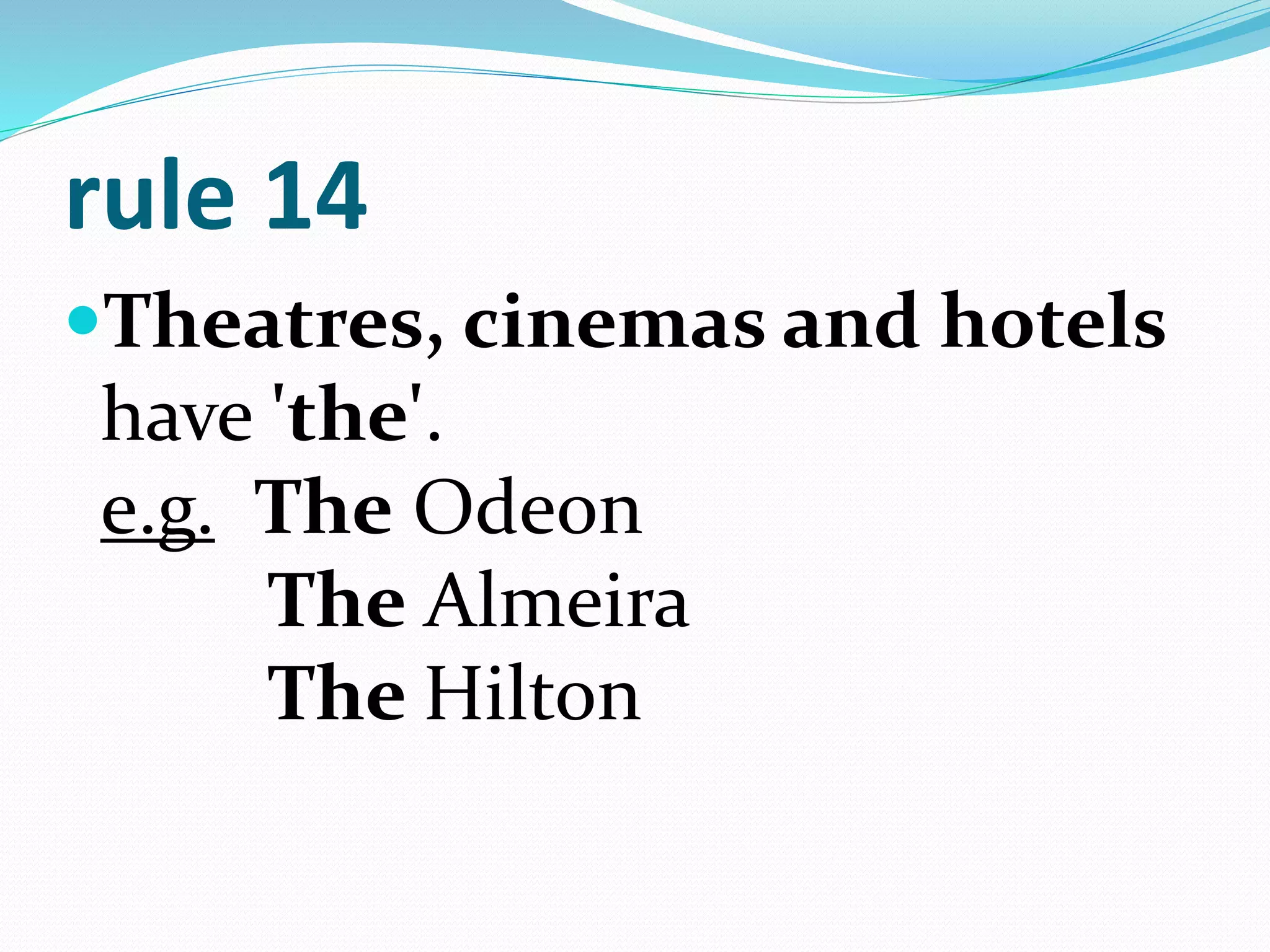 rule 14
Theatres, cinemas and hotels
have 'the'.
e.g. The Odeon
The Almeira
The Hilton
 
