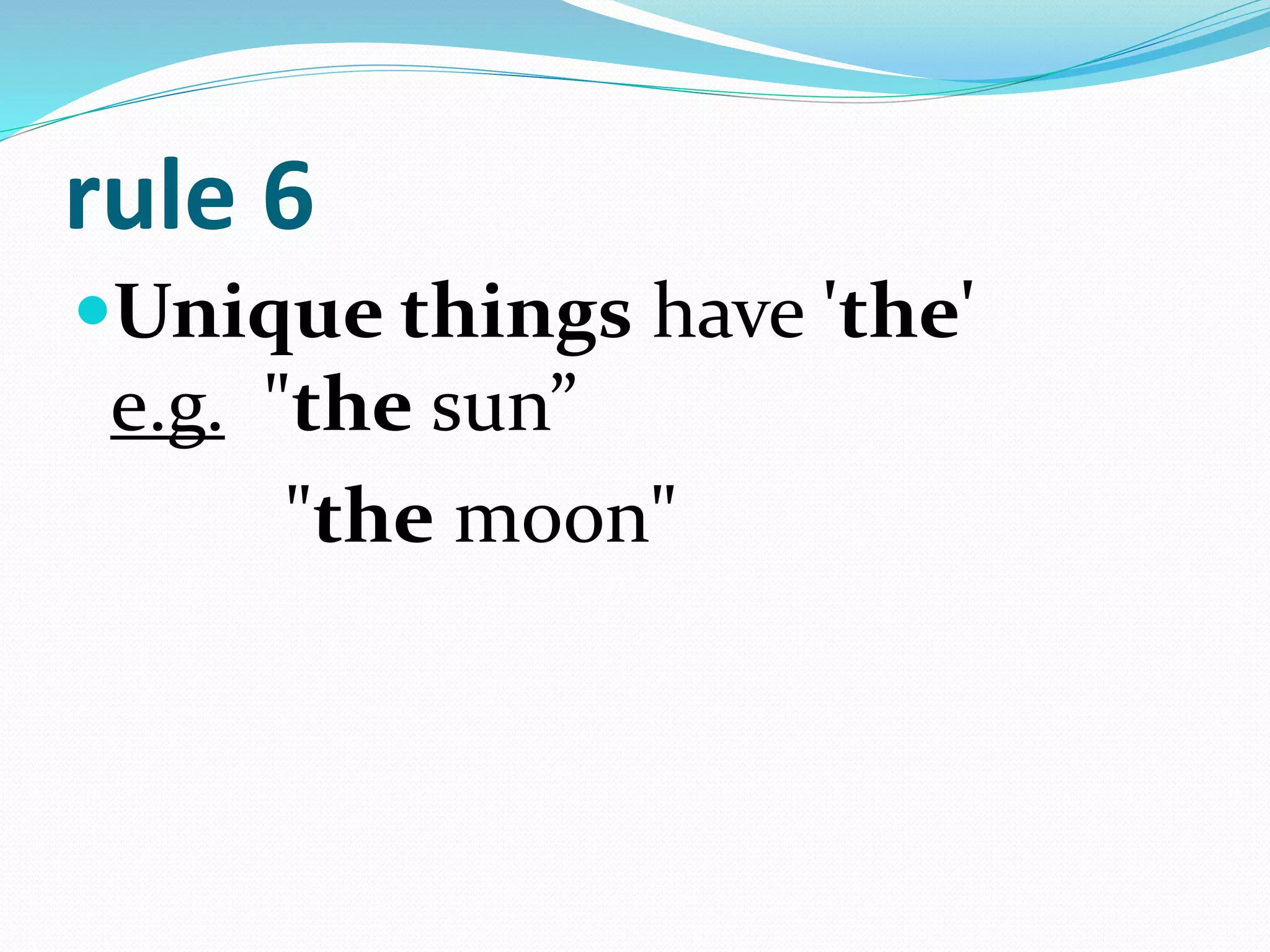 rule 6
Unique things have 'the'
e.g. "the sun”
"the moon"
 