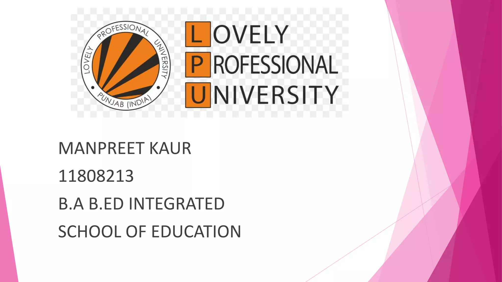 MANPREET KAUR
11808213
B.A B.ED INTEGRATED
SCHOOL OF EDUCATION
 