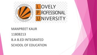 MANPREET KAUR
11808213
B.A B.ED INTEGRATED
SCHOOL OF EDUCATION
 