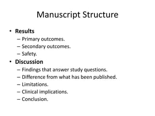 Manuscript Structure
• Results
– Primary outcomes.
– Secondary outcomes.
– Safety.
• Discussion
– Findings that answer study questions.
– Difference from what has been published.
– Limitations.
– Clinical implications.
– Conclusion.
 