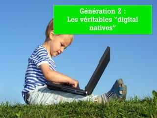 Génération Z :
Les véritables “digital
       natives”
 