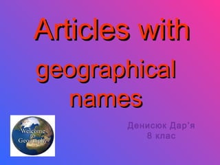 Articles with
geographical
  names
       Денисюк Дар’я
          8 клас
 