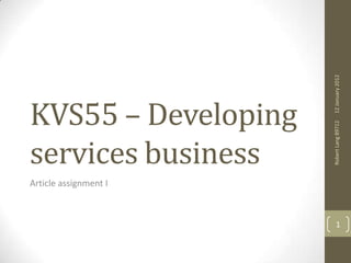 12 January 2012
KVS55 – Developing




                       Robert Lang 89712
services business
Article assignment I



                           1
 