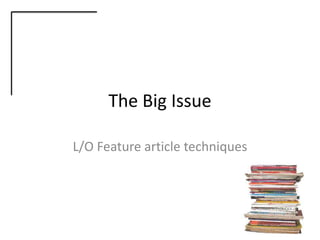 The Big Issue

L/O Feature article techniques
 