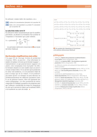 52 t e c h n o l o g i e 1 4 6 N o v e m b r e - d é c e m b r e
En utilisant i comme indice des machines, on a :
di cadence de consommation (demande) de la machine Mi
Vi index vert correspondant au produit Pi consommé
par la machine Mi
Le calcul des index verts Vi
En utilisant le même raisonnement que pour les modèles
précédents, on aboutit à la résolution d’un système de
4 équations à 4 inconnues qui a pour solution :
V partentière
Tcs
Tp
i
di
p di
i
:
–
= ⋅
⋅









=
∑
1
4
4



+1 (15)
Les personnes intéressées trouveront en 9 un extrait
du fichier Mathcad.
Des formules simplificatrices mais utiles
À la page 245 de l’ouvrage Gestion de production
(Courtois, 1995), on peut lire : « Pour déterminer le
nombre de kanban, il n’existe pas de formule magique ! ».
Contrairement à ce que pourrait laisser supposer cet
article, cette exclamation reste d’actualité. En effet,
les formules données ici sont valables dans un univers
certain exempt d’aléas. Or on sait bien qu’en production
les aléas sont nombreux, et c’est justement l’objet du
juste-à-temps que de les réduire. Il n’en demeure
pas moins qu’avec ces formules on peut effectuer un
prédimensionnement des différents paramètres dans
le cas de plusieurs boucles. Elles ont également une
valeur pédagogique, car elles permettent de mieux
comprendre les multiples paramètres de production ainsi
que l’influence considérable du temps de changement
de série qu’il convient de réduire par la méthode SMED
et de maintenir au cours du temps.  
Given
V tp = tcs + V tp + tcs + V tp + tcs + V
p d
⋅ ⋅ ⋅ ⋅ ⋅
1 1 1 2 3
( ⋅
⋅ ⋅
⋅ ⋅ ⋅ ⋅
tp + tcs + V tp)
V tp = tcs + V tp + tcs + V
4
2 2 1 2
p d ( ⋅
⋅ ⋅ ⋅
⋅ ⋅ ⋅
tp + tcs + V tp + tcs + V tp)
V tp = tcs + V
3 4
3 3 1
p d ( ⋅
⋅ ⋅ ⋅ ⋅
⋅ ⋅
tp + tcs + V tp + tcs + V tp + tcs + V tp)
V tp =
2 3 4
4
p d
d4 1 2 3 4
⋅ ⋅ ⋅ ⋅ ⋅
(tcs + V tp + tcs + V tp + tcs + V tp + tcs + V tp
p)
trouver (V1, V2, V3, V4)
tcs
(
(
→
4 1
2 3
⋅ ⋅
d
p d d d
– – – 4
4 1
4 2
2 3 4 1
4 3
– )
– – – – )
d
d
p d d d d
d
⋅
⋅ ⋅
⋅
⋅ ⋅
tp
tcs
tp (
)
( )
t
tcs
tp (
tcs
tp (
( )
(
⋅
⋅ ⋅
⋅
p d d d d
d
p d d
– – – – )
– –
2 3 4 1
4 4
2 3
3 4 1
– – )
d d )
9   Un système de 4 équations à 4 inconnues
et la solution obtenue par Mathcad
	Bibliographie
SHINGO (S.), Maîtrise de la production et méthode Kanban –
Le cas Toyota, Éditions d’organisation, 1983
SHINGO (S.), Le Système SMED – Une révolution en gestion de
production, Éditions d’organisation, 1989
Les références suivantes sont pratiquement équivalentes sur le
thème du Kanban :
EYMERY (P.), La Logistique de l’entreprise, Hermes, 1997 (p. 121-131)
MOLET, (H.), Une nouvelle gestion industrielle, Hermes, 1993
(p. 80-89)
COURTOIS (A.), MARTIN-BONNEFOUS (C.), PILLET (M.),
Gestion de production, Éditions d’organisation, 1995 (chap. 8)
ROGER (P.), Gestion de production, Dalloz-Sirey, 1992 (p. 192-198)
BAGLIN (G.), BRUEL (O.), GARREAU (A.), GREIF (M.), VAN DELFT (C.),
Management industriel et logistique, Economica, 2001
BLONDEL (F.), Gestion de la production, Dunod, 1997 (p. 261-273)
DUPONT (L.), La Gestion industrielle, Hermes, 1998 (p. 199-210)
COLIN (R.), Produire juste-à-temps en petite série, Éditions
d’organisation, 1997 (p. 336-347)
 
