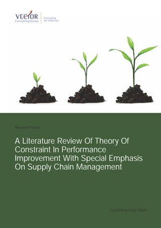 Research Papers



A Literature Review Of Theory Of
Constraint In Performance
Improvement With Special Emphasis
On Supply Chain Management




                        by Kuldeep Singh Malik
 